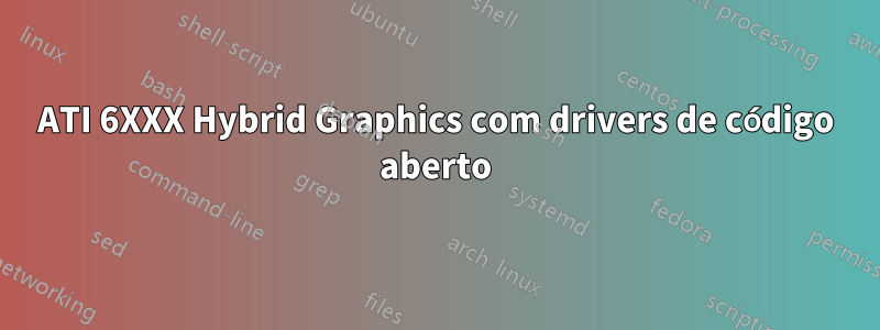 ATI 6XXX Hybrid Graphics com drivers de código aberto