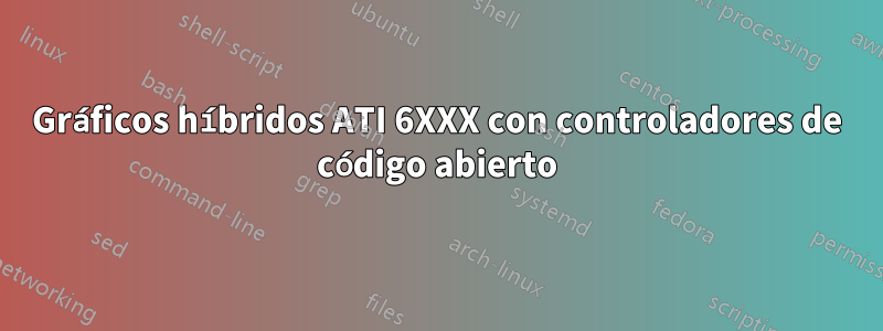 Gráficos híbridos ATI 6XXX con controladores de código abierto