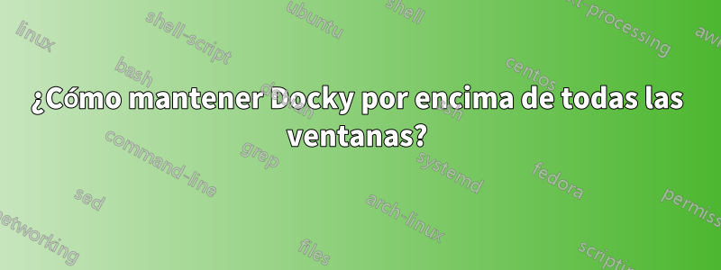 ¿Cómo mantener Docky por encima de todas las ventanas?