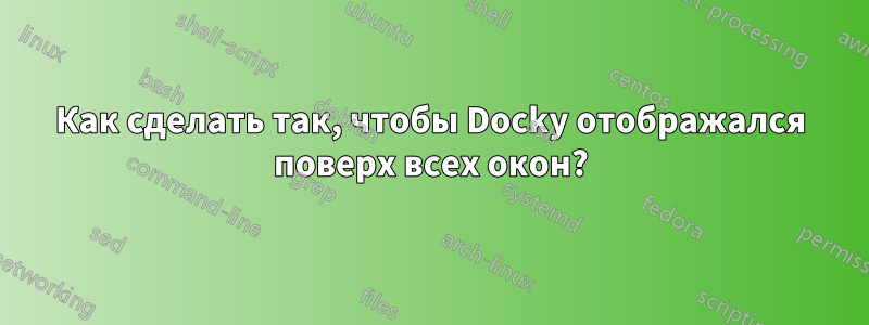 Как сделать так, чтобы Docky отображался поверх всех окон?