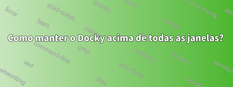 Como manter o Docky acima de todas as janelas?