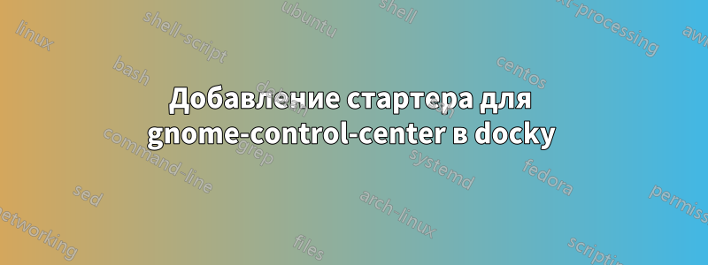 Добавление стартера для gnome-control-center в docky