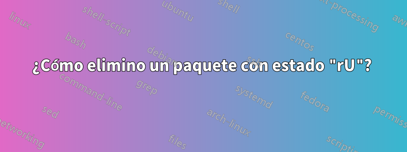 ¿Cómo elimino un paquete con estado "rU"?