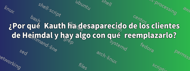 ¿Por qué Kauth ha desaparecido de los clientes de Heimdal y hay algo con qué reemplazarlo?