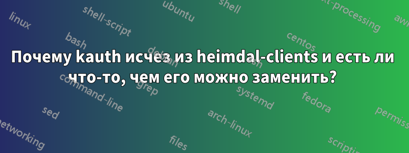 Почему kauth исчез из heimdal-clients и есть ли что-то, чем его можно заменить?