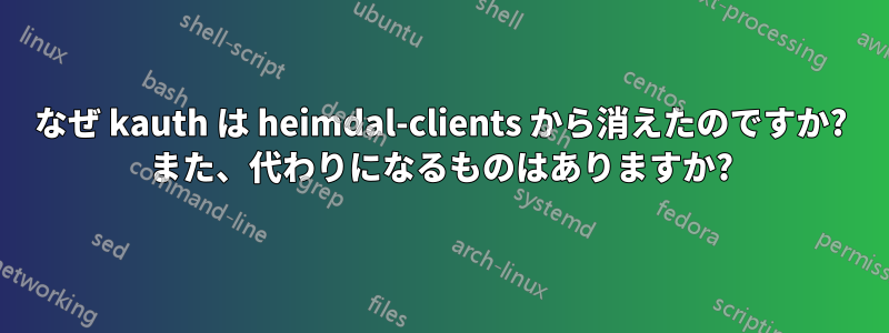 なぜ kauth は heimdal-clients から消えたのですか? また、代わりになるものはありますか?