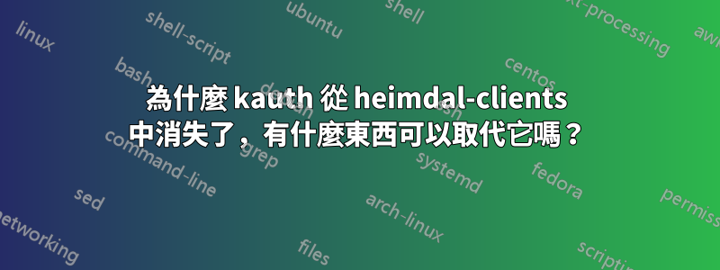 為什麼 kauth 從 heimdal-clients 中消失了，有什麼東西可以取代它嗎？