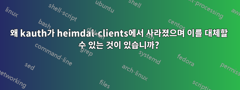 왜 kauth가 heimdal-clients에서 사라졌으며 이를 대체할 수 있는 것이 있습니까?