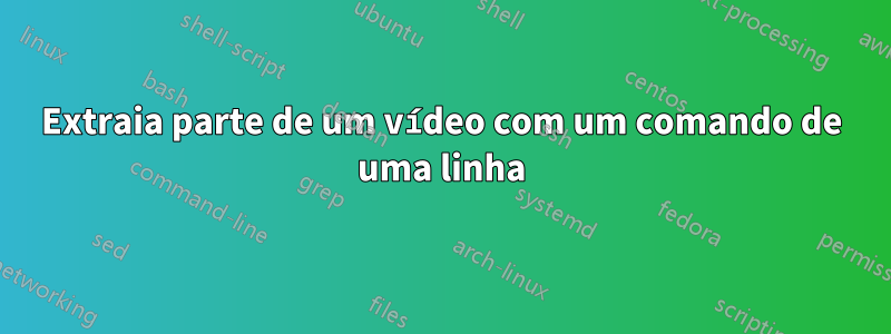 Extraia parte de um vídeo com um comando de uma linha