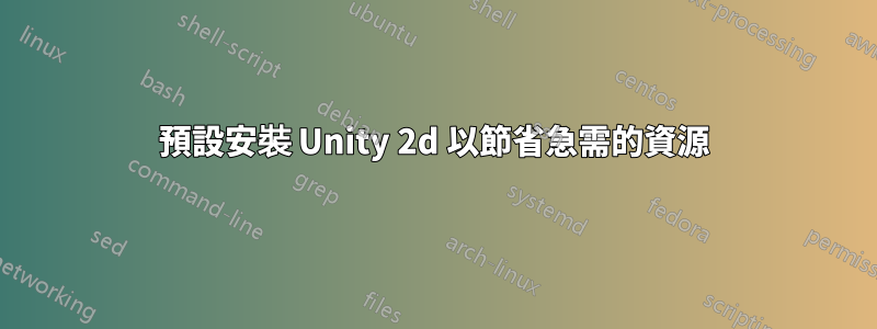 預設安裝 Unity 2d 以節省急需的資源