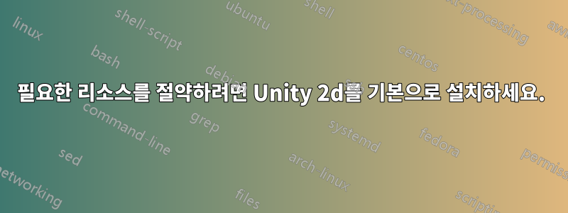 필요한 리소스를 절약하려면 Unity 2d를 기본으로 설치하세요.