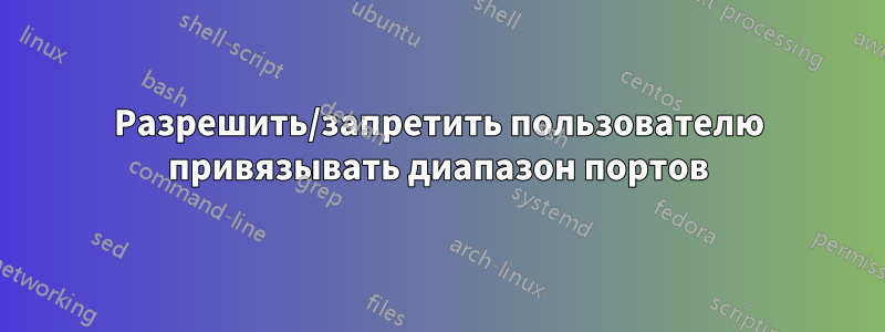 Разрешить/запретить пользователю привязывать диапазон портов