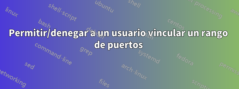 Permitir/denegar a un usuario vincular un rango de puertos