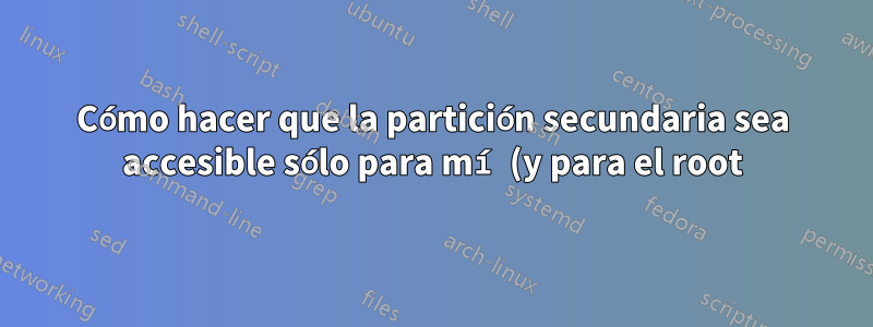 Cómo hacer que la partición secundaria sea accesible sólo para mí (y para el root)