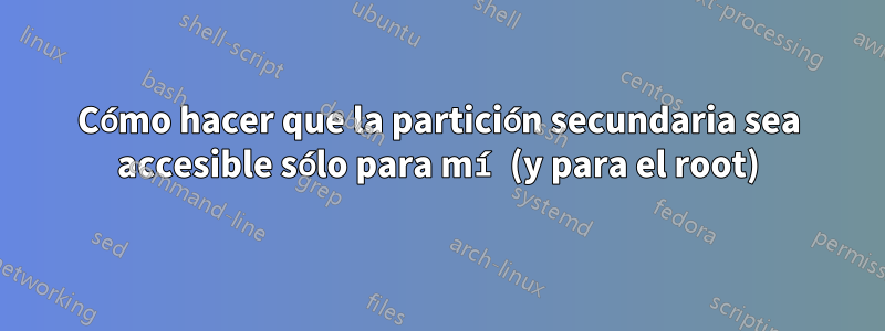 Cómo hacer que la partición secundaria sea accesible sólo para mí (y para el root)