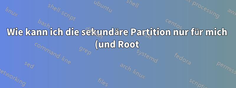 Wie kann ich die sekundäre Partition nur für mich (und Root) zugänglich machen?