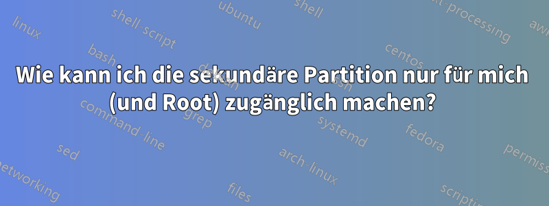 Wie kann ich die sekundäre Partition nur für mich (und Root) zugänglich machen?