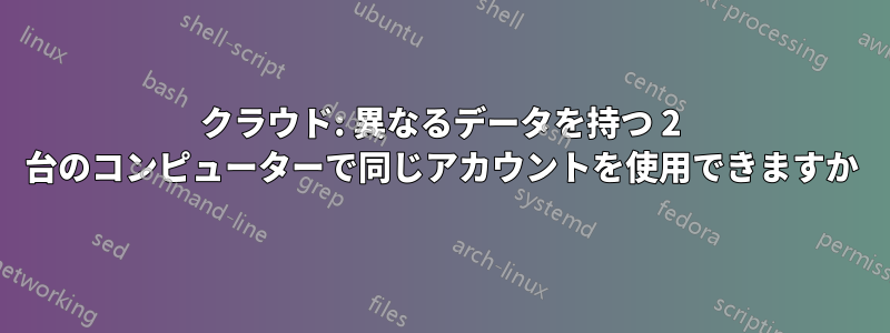 クラウド: 異なるデータを持つ 2 台のコンピューターで同じアカウントを使用できますか