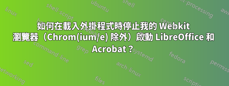 如何在載入外掛程式時停止我的 Webkit 瀏覽器（Chrom(ium/e) 除外）啟動 LibreOffice 和 Acrobat？