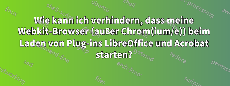 Wie kann ich verhindern, dass meine Webkit-Browser (außer Chrom(ium/e)) beim Laden von Plug-ins LibreOffice und Acrobat starten?