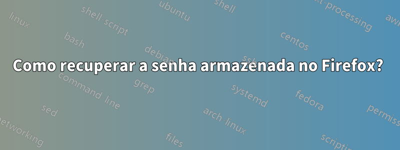 Como recuperar a senha armazenada no Firefox?