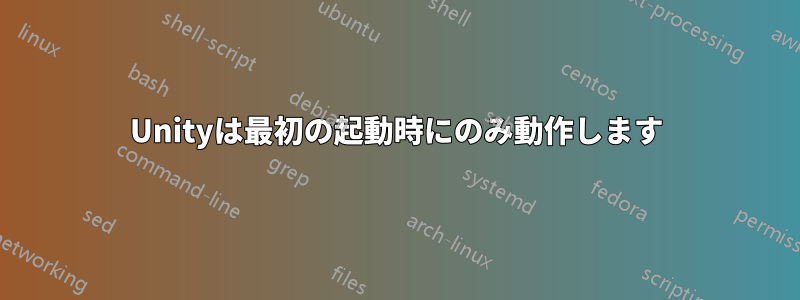 Unityは最初の起動時にのみ動作します