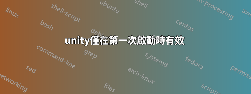 unity僅在第一次啟動時有效