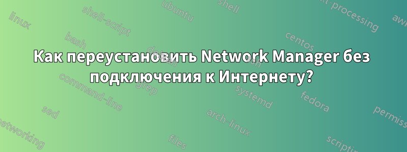 Как переустановить Network Manager без подключения к Интернету?