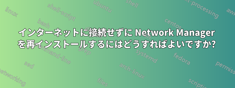 インターネットに接続せずに Network Manager を再インストールするにはどうすればよいですか?