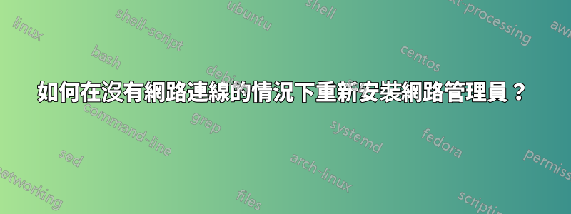 如何在沒有網路連線的情況下重新安裝網路管理員？