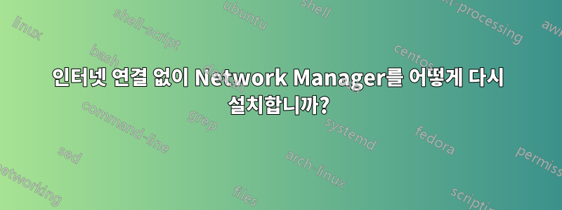 인터넷 연결 없이 Network Manager를 어떻게 다시 설치합니까?