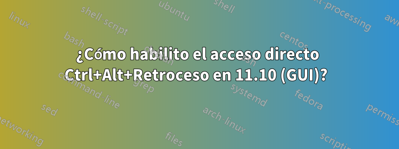 ¿Cómo habilito el acceso directo Ctrl+Alt+Retroceso en 11.10 (GUI)? 