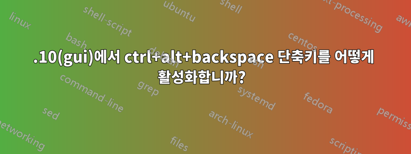 11.10(gui)에서 ctrl+alt+backspace 단축키를 어떻게 활성화합니까? 