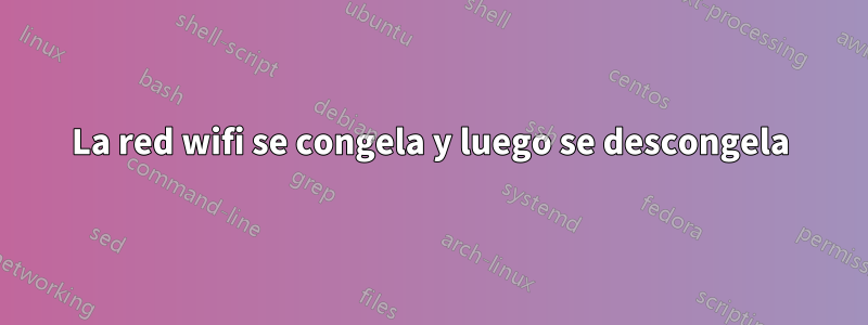 La red wifi se congela y luego se descongela