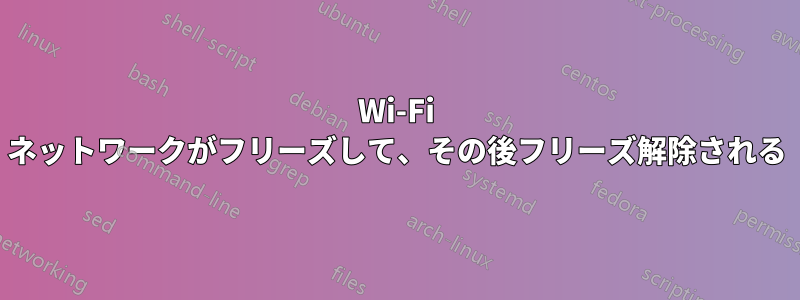 Wi-Fi ネットワークがフリーズして、その後フリーズ解除される