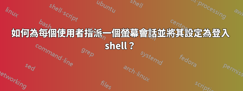 如何為每個使用者指派一個螢幕會話並將其設定為登入 shell？