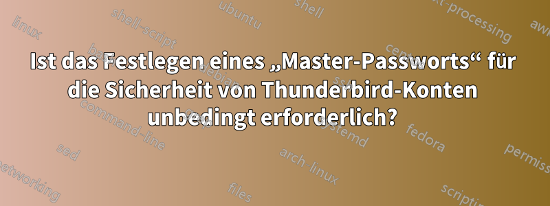 Ist das Festlegen eines „Master-Passworts“ für die Sicherheit von Thunderbird-Konten unbedingt erforderlich?