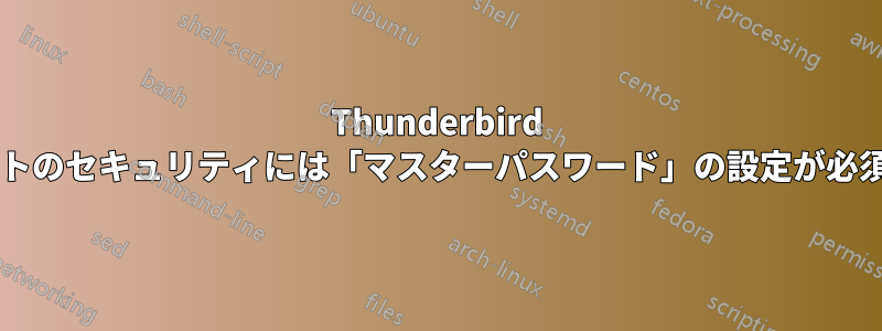 Thunderbird アカウントのセキュリティには「マスターパスワード」の設定が必須ですか?