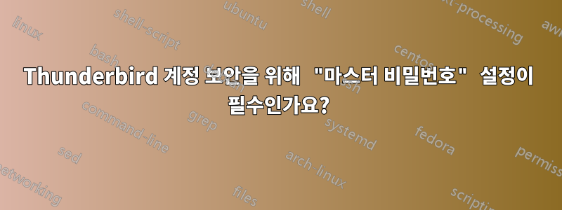 Thunderbird 계정 보안을 위해 "마스터 비밀번호" 설정이 필수인가요?