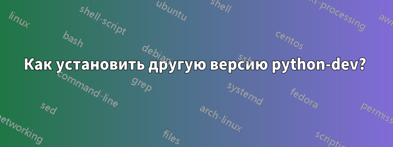 Как установить другую версию python-dev?