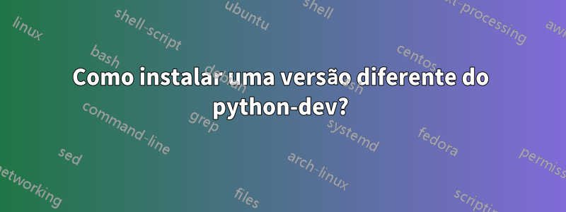 Como instalar uma versão diferente do python-dev?