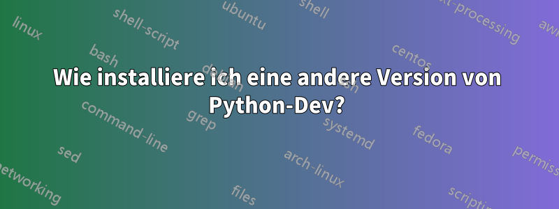 Wie installiere ich eine andere Version von Python-Dev?