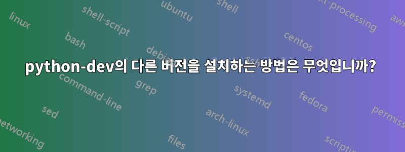 python-dev의 다른 버전을 설치하는 방법은 무엇입니까?