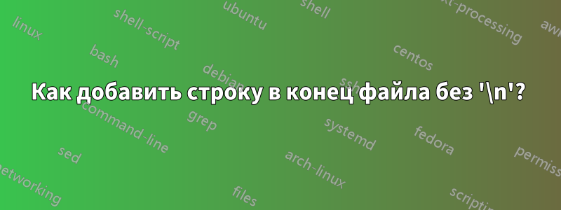 Как добавить строку в конец файла без '\n'?