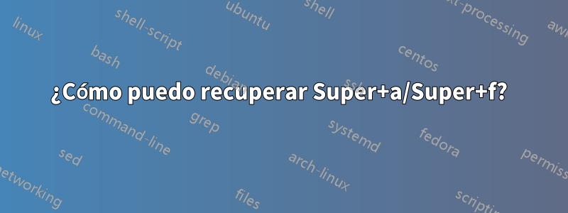 ¿Cómo puedo recuperar Super+a/Super+f? 