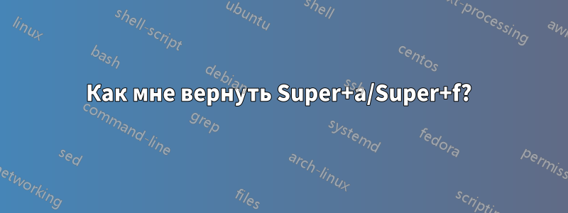 Как мне вернуть Super+a/Super+f? 