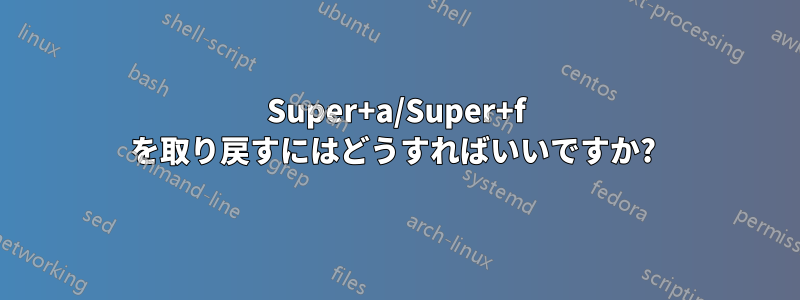 Super+a/Super+f を取り戻すにはどうすればいいですか? 