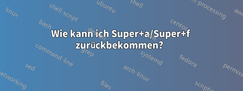 Wie kann ich Super+a/Super+f zurückbekommen? 