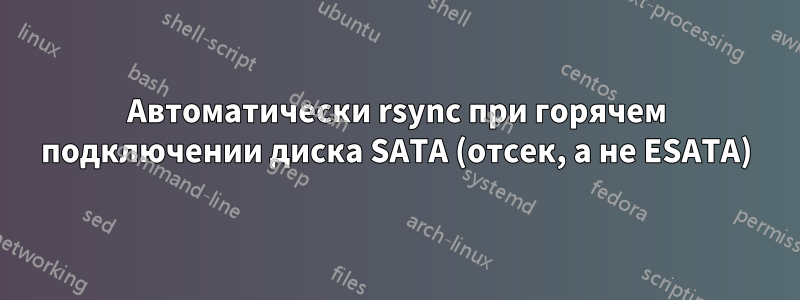 Автоматически rsync при горячем подключении диска SATA (отсек, а не ESATA)