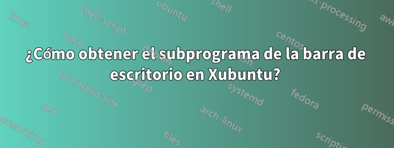 ¿Cómo obtener el subprograma de la barra de escritorio en Xubuntu?